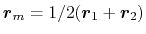 $ {\mbox{\boldmath {$r$}}}_m = 1/2 ({\mbox{\boldmath {$r$}}}_1+{\mbox{\boldmath {$r$}}}_2)$