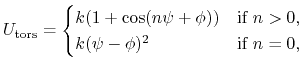 $\displaystyle U_{\text{tors}} = \begin{cases}k (1 + \cos(n \psi + \phi)) & \text{if $n > 0$,} \\ k (\psi - \phi)^2 & \text{if $n = 0$,} \end{cases}$