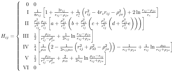 $\displaystyle H_{ij} = \left\{ \begin{array}{r l} \textrm{0} & 0 \\ \textrm{I} ...
...ho_{js}-r_{ij}}{r_{ij}+\rho_{js}} \right]\\ \textrm{VI} & 0 \end{array} \right.$