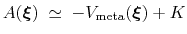 $\displaystyle A({\mbox{\boldmath {$\xi$}}}) \; \simeq \; { -V_{\mathrm{meta}}({\mbox{\boldmath {$\xi$}}}) + K }$