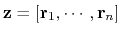 $ \mathbf{z} = \left[\mathbf{r}_{1}, \cdots, \mathbf{r}_{n}\right]$