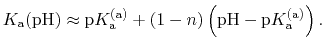 $\displaystyle K_{\text{a}}(\text{pH}) \approx \text{p}K_{\text{a}}^{\text{(a)}} + (1 - n)\left(\text{pH} - \text{p}K_{\text{a}}^{\text{(a)}}\right).$