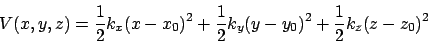 \begin{displaymath}
V(x,y,z) = \frac{1}{2} k_x (x-x_0)^2
+ \frac{1}{2} k_y (y-y_0)^2 + \frac{1}{2} k_z (z-z_0)^2
\end{displaymath}