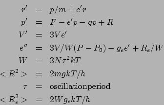 \begin{eqnarray*}
r' &=& p/m + e' r \\
p' &=& F - e' p - g p + R \\
V' &=& ...
...au &=& {\rm oscillation period} \\
<R_e^2> &=& 2 W g_e k T / h
\end{eqnarray*}