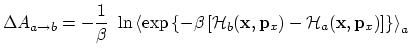 $\displaystyle \Delta A_{a \rightarrow b} = -\frac{1}{\beta} \ \ln \left\langle ...
...}, {\bf p}_x) - {\cal H}_a({\bf x}, {\bf p}_x) \right] \right\} \right\rangle_a$