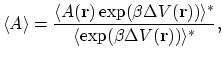 $\displaystyle \langle A \rangle =\frac{\langle A({\bf r})\,\text{exp} (\beta \D...
...{\bf r})) \rangle^* } {\langle \text{exp} (\beta \Delta V({\bf r})) \rangle^*},$