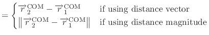 $\displaystyle = \begin{cases}\overrightarrow{r}^{\text{COM}}_{2} - \overrightar...
...{\text{COM}}_{1} \right \rVert & \text{if using distance magnitude} \end{cases}$