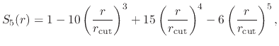 $\displaystyle S_5(r) = 1 - 10\left(\frac{r}{r_{\text{cut}}}\right)^3
+ 15\left(\frac{r}{r_{\text{cut}}}\right)^4
- 6\left(\frac{r}{r_{\text{cut}}}\right)^5,$