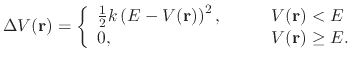 $\displaystyle \Delta V({\bf r})= \left \{ \begin{array}{l l} \frac{1}{2} k \lef...
..., & \qquad V({\bf r})<E \\ 0, & \qquad V({\bf r})\geq E. \\ \end{array} \right.$