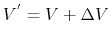 $ V^{'} = V + \Delta V$