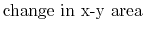 $\displaystyle {\textrm{change in x-y area}}$