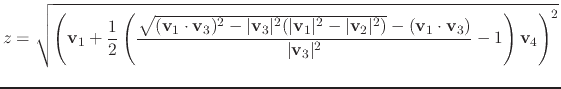$\displaystyle z = \sqrt{\left(\mathbf{v}_1 + \frac{1}{2}\left(\frac{\sqrt{(\mat...
...cdot \mathbf{v}_3)}{\vert\mathbf{v}_3\vert^2} -1 \right)\mathbf{v}_4 \right)^2}$