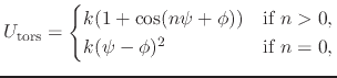 $\displaystyle U_{\text{tors}} = \begin{cases}k (1 + \cos(n \psi + \phi)) & \text{if $n > 0$,} \\ k (\psi - \phi)^2 & \text{if $n = 0$,} \end{cases}$