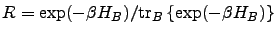 $R = \exp(-\beta H_B)/{\rm tr} _B\left\{{\exp(-\beta H_B)}\right\}$