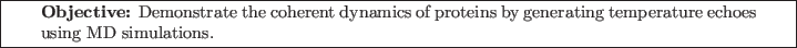 \framebox[\textwidth]{
\begin{minipage}[r]{0.9\textwidth}
\noindent{\textbf{Ob...
...teins by generating
temperature echoes using MD simulations.}
\end{minipage} }