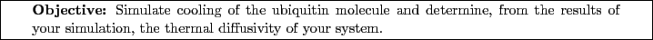 \framebox[\textwidth]{
\begin{minipage}[r]{0.9\textwidth}
\noindent{\textbf{Ob...
...s of your simulation, the thermal diffusivity of your system.}
\end{minipage} }