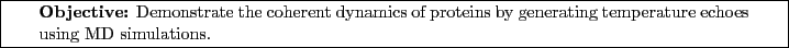 \framebox[\textwidth]{
\begin{minipage}[r]{0.9\textwidth}
\noindent{\textbf{Ob...
...teins by generating
temperature echoes using MD simulations.}
\end{minipage} }