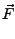 $\displaystyle \vec{F}$
