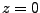 $z=0$