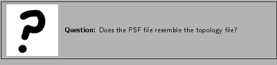 \framebox[\textwidth]{
\begin{minipage}{.2\textwidth}
\includegraphics[width=2...
...xtbf{Question:} Does the PSF file resemble the topology file?}
\end{minipage} }