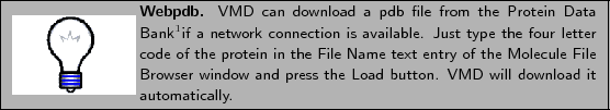 \framebox[\textwidth]{
\begin{minipage}{.2\textwidth}
\includegraphics[width=2.5...
...ress the {\sf Load} button.
VMD will download it automatically.}
\end{minipage}}