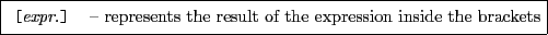 \framebox[0.9\textwidth]{
\par
\begin{tabular}{ll}
{\tt [{\rm \it expr.}]} & -- represents the result of the expression inside the brackets
\end{tabular}}